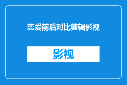恋爱前后对比剪辑影视(恋爱前后的对比：影视剪辑中的情感变迁是否真实？)