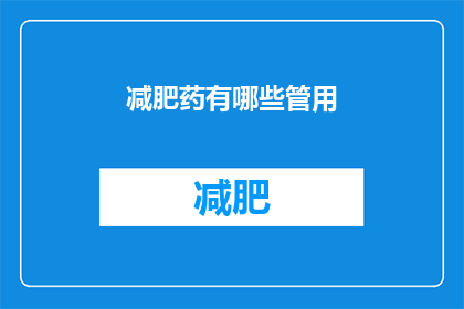 减肥药有哪些管用(减肥药的神奇效果：哪些产品最管用？)