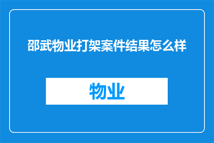 邵武物业打架案件结果怎么样(邵武物业冲突案件的最终结果如何？)