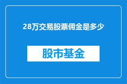 28万交易股票佣金是多少(如何计算28万交易股票的佣金成本？)