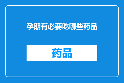 孕期有必要吃哪些药品(孕期期间，哪些药品是必需的？)