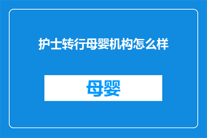 护士转行母婴机构怎么样(护士转行至母婴机构：这一职业转变是否可行？)