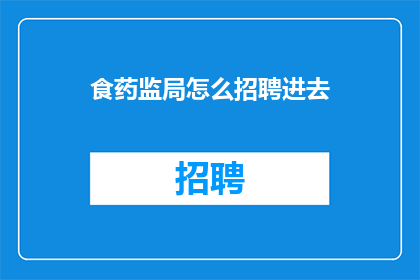 食药监局怎么招聘进去(如何成功应聘食药监局职位？)