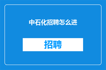 中石化招聘怎么进(如何成功应聘中石化？)