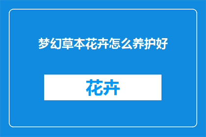 梦幻草本花卉怎么养护好(如何养护好梦幻般的草本花卉？)