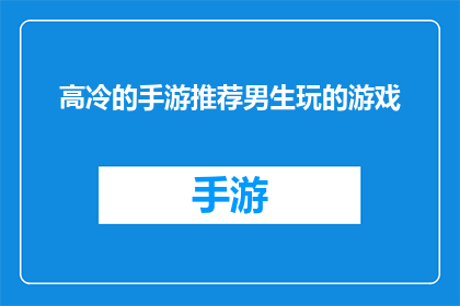 高冷的手游推荐男生玩的游戏(男生们，你们是否在寻找一款既刺激又不失风度的手机游戏？这里有几款高冷风格的手游推荐，保证让你在游戏中也能展现出独特的个性魅力)