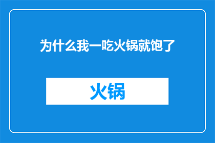 为什么我一吃火锅就饱了(为什么每次品尝火锅时，我都会立刻感到饱足？)