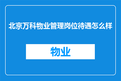 北京万科物业管理岗位待遇怎么样(北京万科物业管理岗位的待遇如何？)