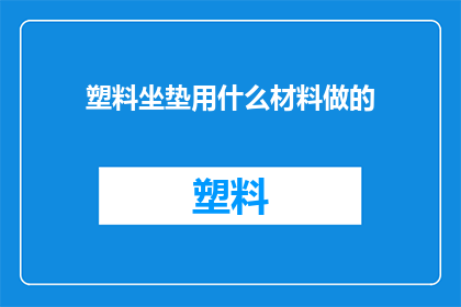 塑料坐垫用什么材料做的(塑料坐垫的制作材料是什么？)