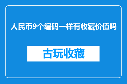 人民币9个编码一样有收藏价值吗(人民币收藏价值是否因编码相同而受影响？)