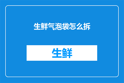 生鲜气泡袋怎么拆(如何安全地拆解生鲜气泡袋？)