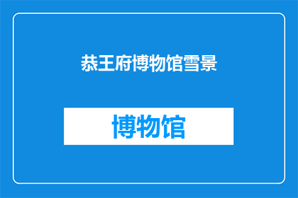 恭王府博物馆雪景(恭王府博物馆的雪景是否依旧如画？)