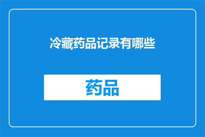 冷藏药品记录有哪些(冷藏药品记录的详尽内容有哪些？)