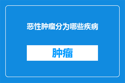 恶性肿瘤分为哪些疾病(恶性肿瘤的分类有哪些疾病？)