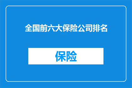 全国前六大保险公司排名(全国前六大保险公司排名，您了解吗？)
