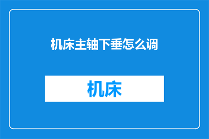 机床主轴下垂怎么调(如何调整机床主轴下垂问题？)