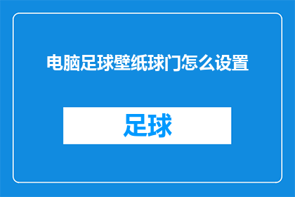 电脑足球壁纸球门怎么设置(如何自定义电脑足球壁纸中的球门设置？)