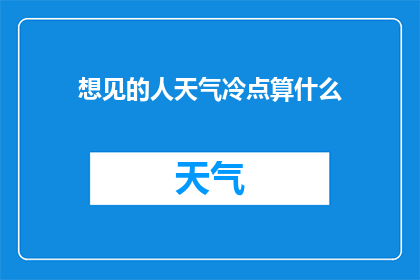 想见的人天气冷点算什么(在寒冷的天气中，你是否愿意去见那个特别的人？)