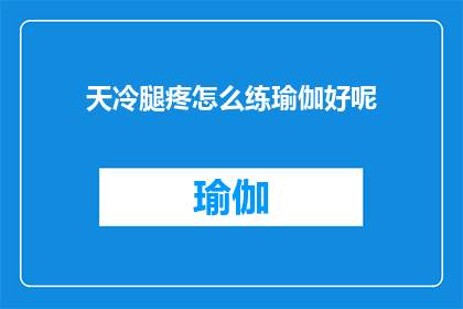天冷腿疼怎么练瑜伽好呢(如何应对寒冷天气引起的腿部疼痛，并有效练习瑜伽以促进健康？)