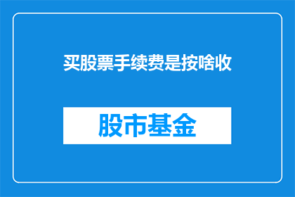 买股票手续费是按啥收(股票交易中，投资者如何承担购买股票的手续费？)