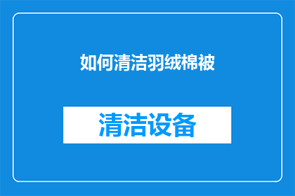 如何清洁羽绒棉被(如何彻底清洁羽绒棉被以保持其柔软舒适？)