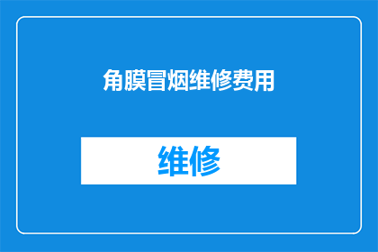 角膜冒烟维修费用(角膜冒烟维修费用是多少？)