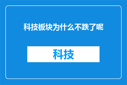 科技板块为什么不跌了呢(为什么科技板块在市场动荡中却逆流而上，保持了稳定的增长？)