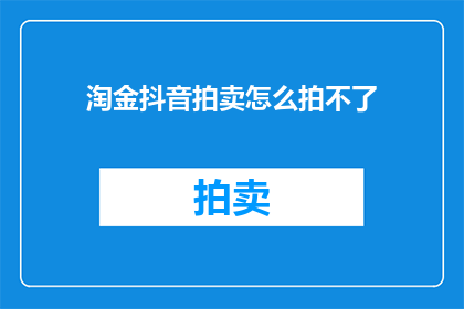 淘金抖音拍卖怎么拍不了(淘金抖音拍卖为何难以参与？)