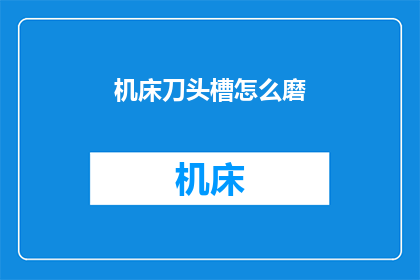 机床刀头槽怎么磨(如何磨削机床刀头槽？)