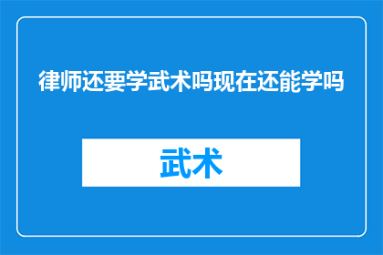 律师还要学武术吗现在还能学吗(律师是否还需学习武术？在当前时代背景下，这一技能的实用性与必要性引发了广泛的讨论)