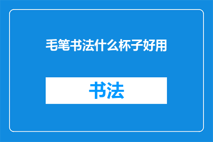 毛笔书法什么杯子好用(毛笔书法爱好者在选择杯子时，是否能找到既实用又符合艺术审美的用品？)