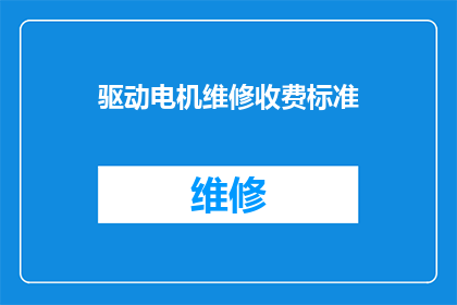驱动电机维修收费标准(如何制定一个合理的驱动电机维修收费标准？)