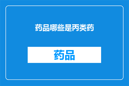 药品哪些是丙类药(哪些药品属于丙类？)