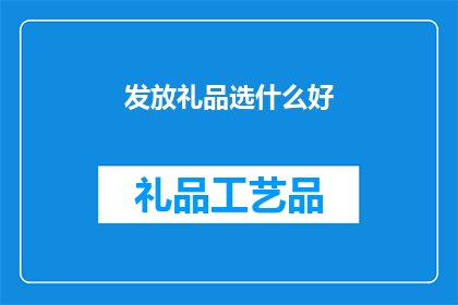 发放礼品选什么好(选择什么礼品来发放，才能既体现心意又符合场合？)