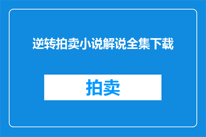 逆转拍卖小说解说全集下载(是否值得下载逆转拍卖小说解说全集的疑问？)