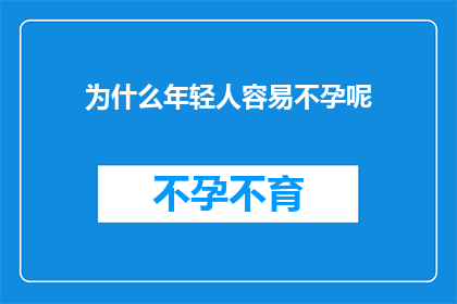为什么年轻人容易不孕呢(年轻人为何频频遭遇不孕之困？)