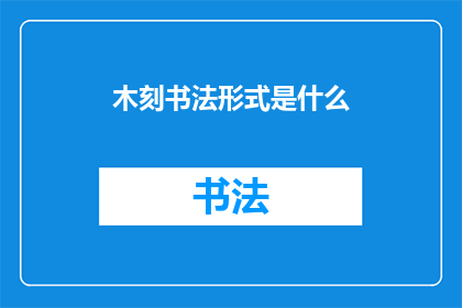木刻书法形式是什么(木刻书法：一种独特的艺术形式是什么？)