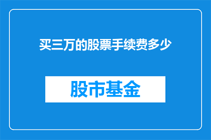 买三万的股票手续费多少(如何计算购买三万股票所需支付的手续费？)