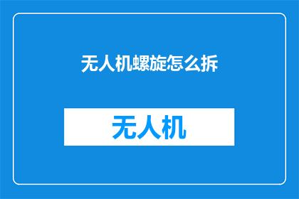 无人机螺旋怎么拆(如何拆解无人机螺旋桨？)