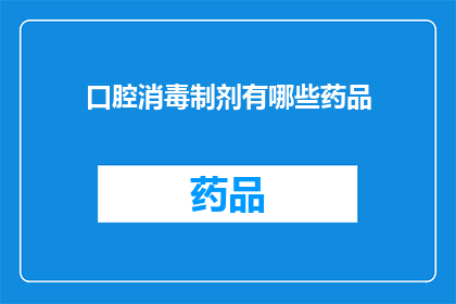 口腔消毒制剂有哪些药品(口腔消毒制剂有哪些药品？)