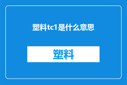 塑料tc1是什么意思(塑料tc1是什么意思？一个关于塑料术语的疑问，您想了解其含义吗？)