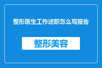 整形医生工作述职怎么写报告(如何撰写一份专业且引人入胜的整形医生工作述职报告？)