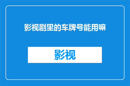 影视剧里的车牌号能用嘛(影视剧中的车牌号能否被使用？)