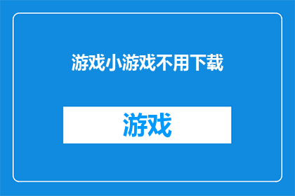 游戏小游戏不用下载(无需下载，即刻体验的游戏小游戏是否真的存在？)