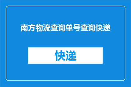 南方物流查询单号查询快递(如何查询南方物流的快递单号？)