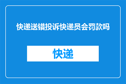 快递送错投诉快递员会罚款吗(快递送错投诉快递员会面临罚款吗？)