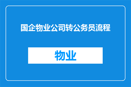 国企物业公司转公务员流程(国企物业公司如何顺利转为公务员？)