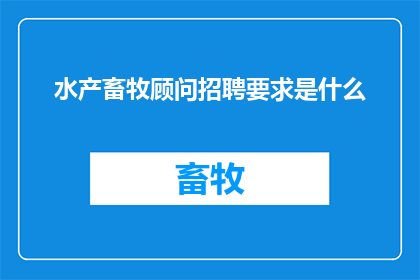 水产畜牧顾问招聘要求是什么(水产畜牧顾问职位的招聘要求是什么？)