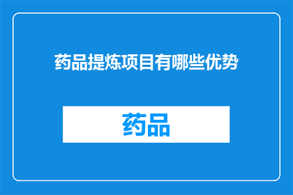 药品提炼项目有哪些优势(药品提炼项目有哪些显著优势？)