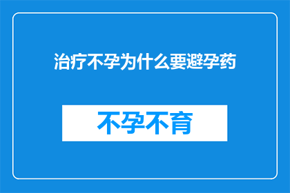 治疗不孕为什么要避孕药(为何治疗不孕时医生推荐避孕药？)